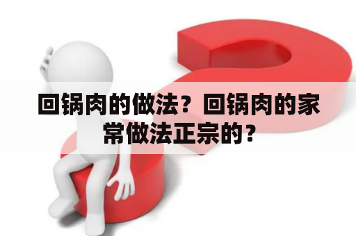 回锅肉的做法？回锅肉的家常做法正宗的？