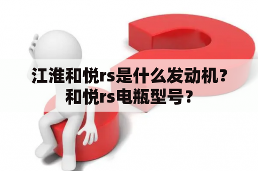 江淮和悦rs是什么发动机？和悦rs电瓶型号？