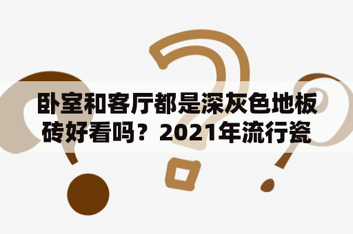 卧室和客厅都是深灰色地板砖好看吗？2021年流行瓷砖客厅颜色？