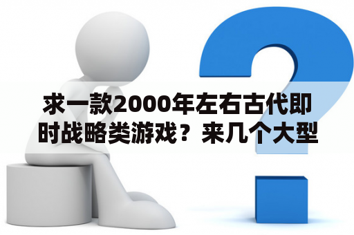 求一款2000年左右古代即时战略类游戏？来几个大型单机策略类游戏？