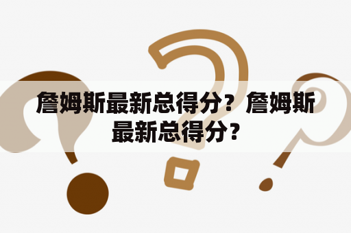 詹姆斯最新总得分？詹姆斯最新总得分？