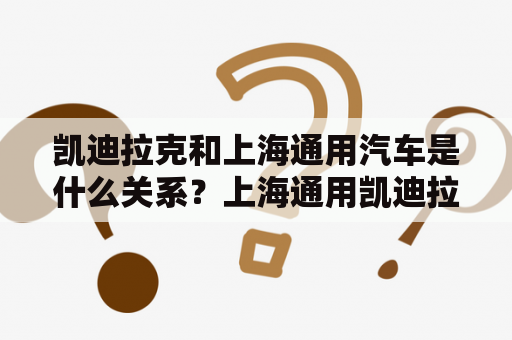 凯迪拉克和上海通用汽车是什么关系？上海通用凯迪拉克凯迪拉克XT5缺点？