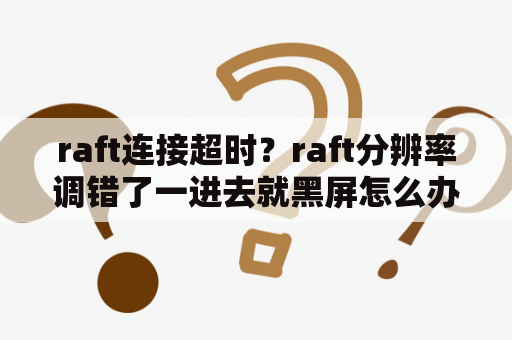 raft连接超时？raft分辨率调错了一进去就黑屏怎么办？