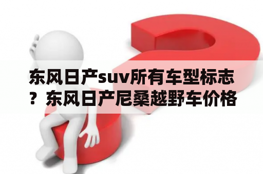 东风日产suv所有车型标志？东风日产尼桑越野车价格是多少？