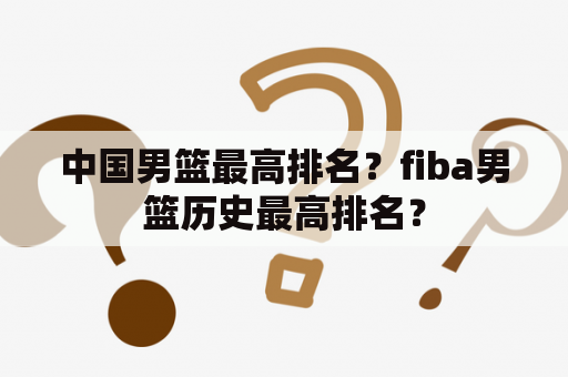 中国男篮最高排名？fiba男篮历史最高排名？