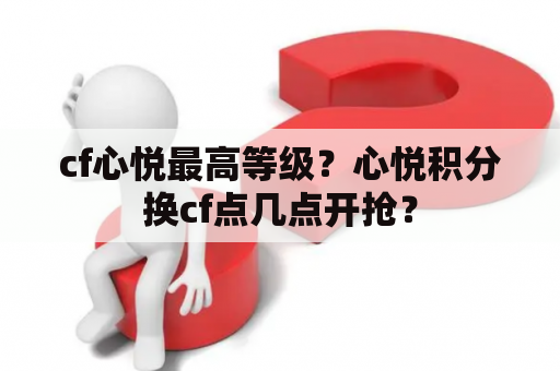 cf心悦最高等级？心悦积分换cf点几点开抢？