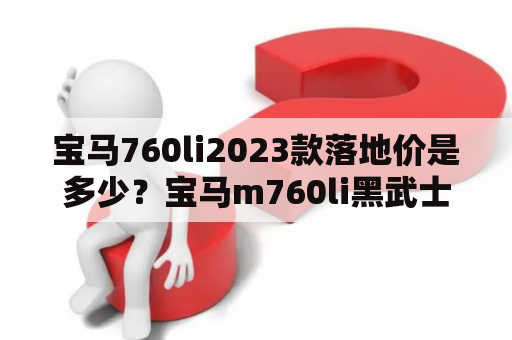 宝马760li2023款落地价是多少？宝马m760li黑武士参数？