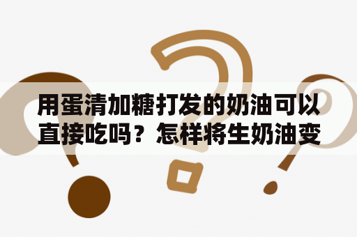 用蛋清加糖打发的奶油可以直接吃吗？怎样将生奶油变成熟奶油？