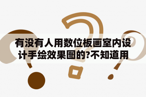 有没有人用数位板画室内设计手绘效果图的?不知道用起来感觉怎么样?有用过的吗？手绘室内效果图软件？