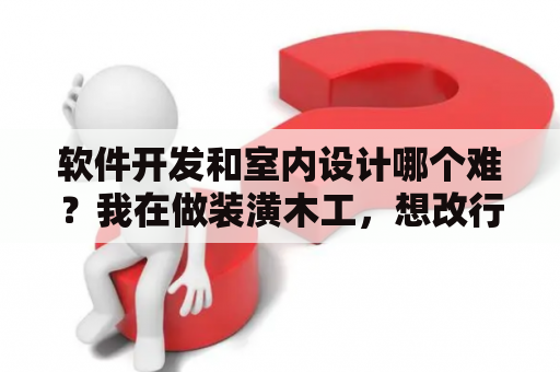 软件开发和室内设计哪个难？我在做装潢木工，想改行装潢设计，该怎么做？