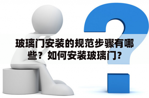 玻璃门安装的规范步骤有哪些？如何安装玻璃门？