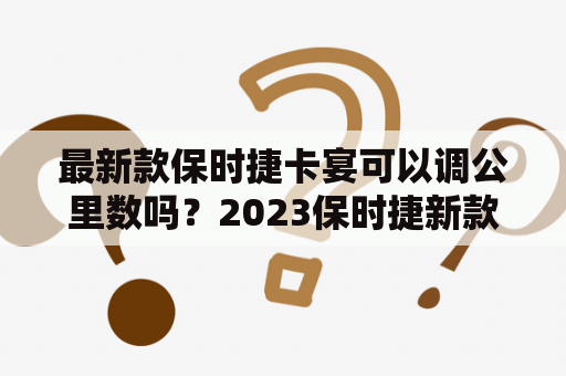 最新款保时捷卡宴可以调公里数吗？2023保时捷新款车型？