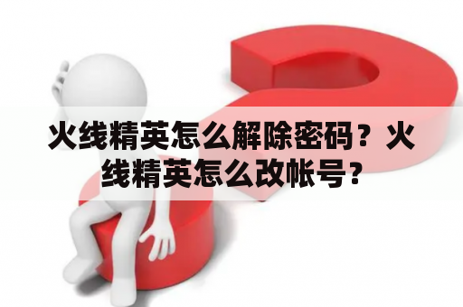 火线精英怎么解除密码？火线精英怎么改帐号？