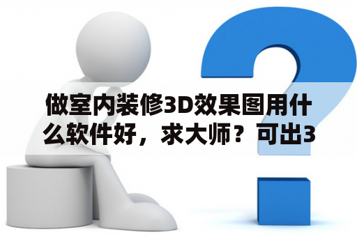 做室内装修3D效果图用什么软件好，求大师？可出3D效果图,功能全面些的装修设计软件有哪些？