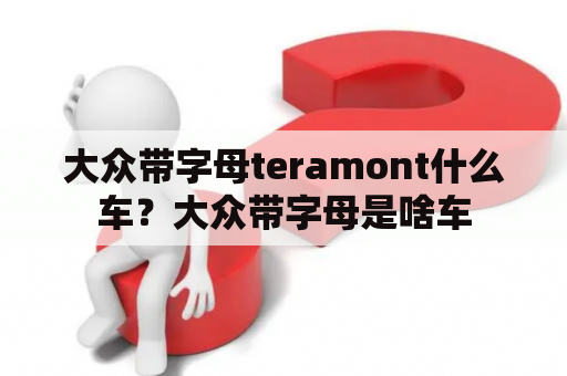 大众带字母teramont什么车？大众带字母是啥车