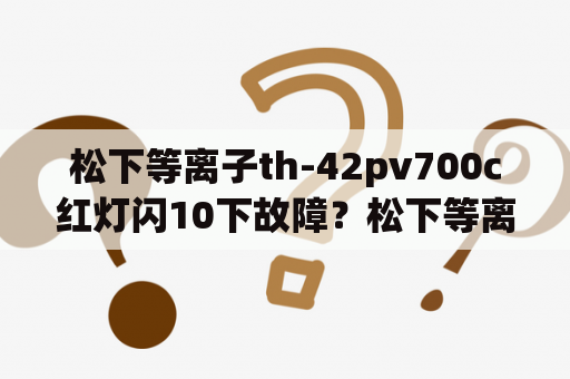 松下等离子th-42pv700c红灯闪10下故障？松下等离子哪个系列最好？