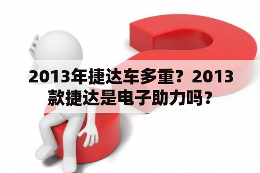 2013年捷达车多重？2013款捷达是电子助力吗？