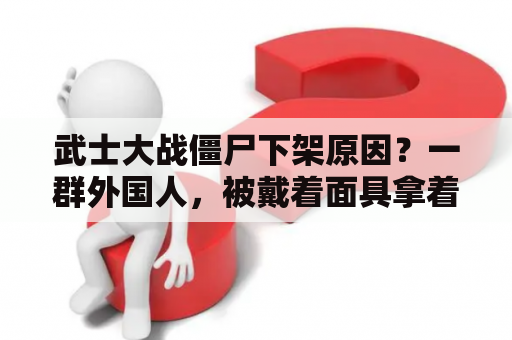 武士大战僵尸下架原因？一群外国人，被戴着面具拿着武士刀的僵尸追杀是什么电影？