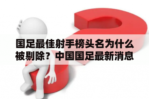 国足最佳射手榜头名为什么被剔除？中国国足最新消息