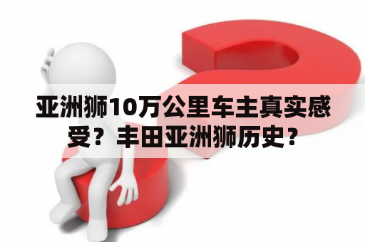 亚洲狮10万公里车主真实感受？丰田亚洲狮历史？