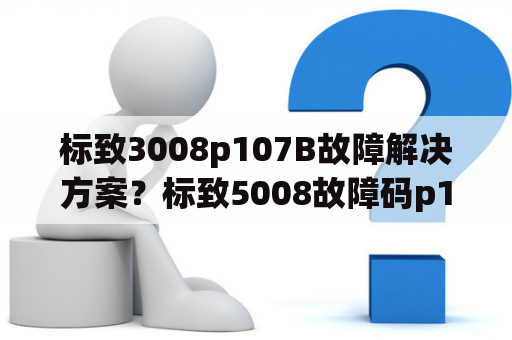 标致3008p107B故障解决方案？标致5008故障码p107a是什么故障？