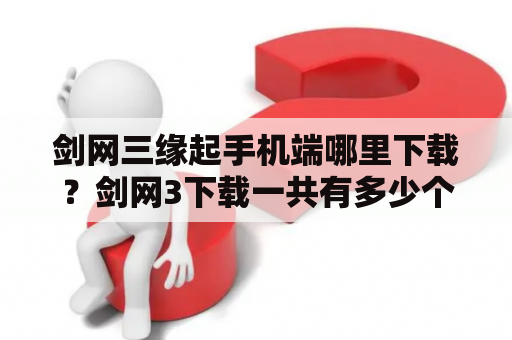 剑网三缘起手机端哪里下载？剑网3下载一共有多少个G？