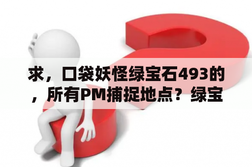 求，口袋妖怪绿宝石493的，所有PM捕捉地点？绿宝石493遇神兽详细攻略？