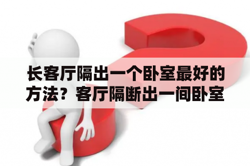 长客厅隔出一个卧室最好的方法？客厅隔断出一间卧室用什么材料？