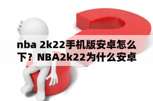 nba 2k22手机版安卓怎么下？NBA2k22为什么安卓玩不了？