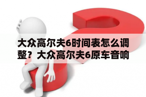 大众高尔夫6时间表怎么调整？大众高尔夫6原车音响怎么样？