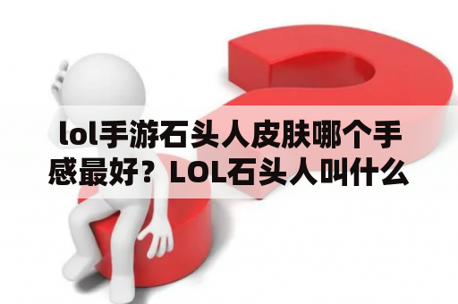 lol手游石头人皮肤哪个手感最好？LOL石头人叫什么？