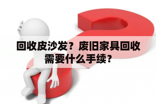 回收皮沙发？废旧家具回收需要什么手续？