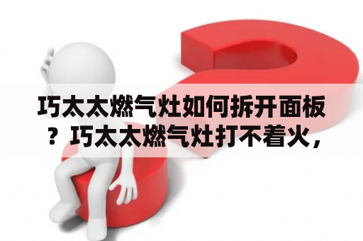 巧太太燃气灶如何拆开面板？巧太太燃气灶打不着火，更换新电池了，好像没有气上来？