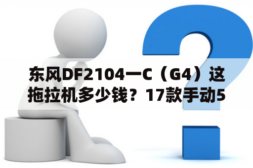 东风DF2104一C（G4）这拖拉机多少钱？17款手动5档东风风神多少钱？