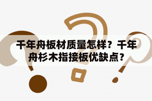 千年舟板材质量怎样？千年舟杉木指接板优缺点？