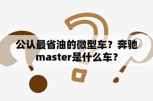 公认最省油的微型车？奔驰master是什么车？