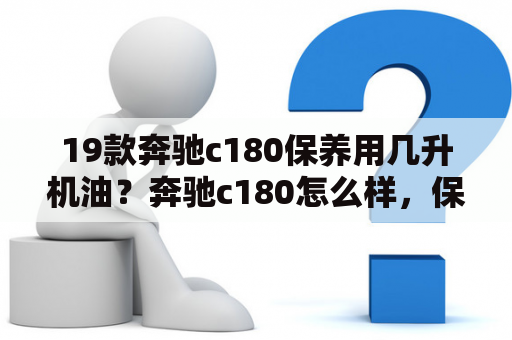 19款奔驰c180保养用几升机油？奔驰c180怎么样，保养一次多少钱？