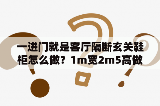 一进门就是客厅隔断玄关鞋柜怎么做？1m宽2m5高做什么样的鞋柜好看？