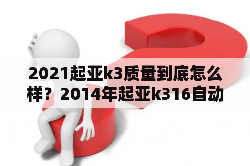 2021起亚k3质量到底怎么样？2014年起亚k316自动优缺点？