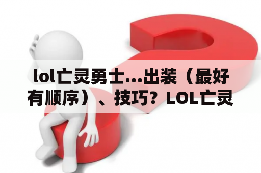 lol亡灵勇士…出装（最好有顺序）、技巧？LOL亡灵勇士AD出装？