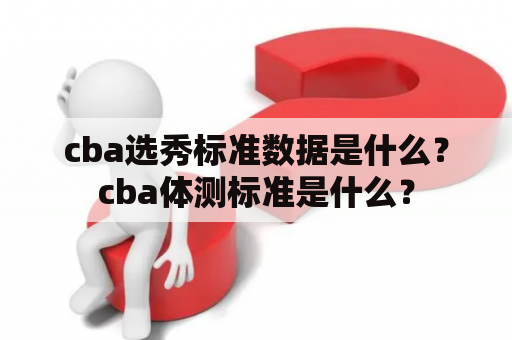 cba选秀标准数据是什么？cba体测标准是什么？