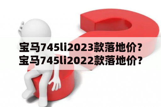 宝马745li2023款落地价？宝马745li2022款落地价？