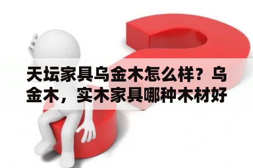 天坛家具乌金木怎么样？乌金木，实木家具哪种木材好？