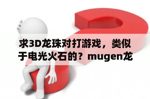 求3D龙珠对打游戏，类似于电光火石的？mugen龙珠格斗怎么下载？