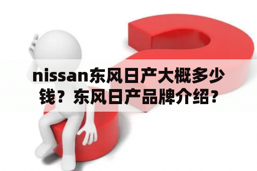 nissan东风日产大概多少钱？东风日产品牌介绍？