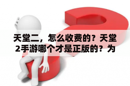 天堂二，怎么收费的？天堂2手游哪个才是正版的？为啥有两个？