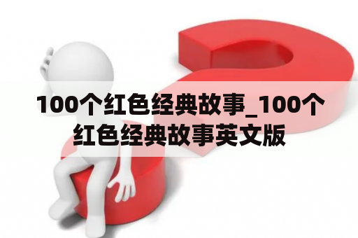 100个红色经典故事_100个红色经典故事英文版