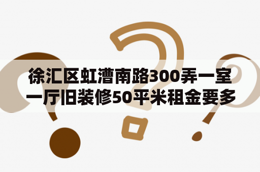 徐汇区虹漕南路300弄一室一厅旧装修50平米租金要多少？50平小院子装修费用？