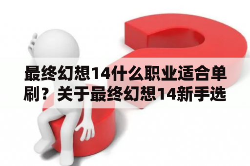 最终幻想14什么职业适合单刷？关于最终幻想14新手选什么职业合适？