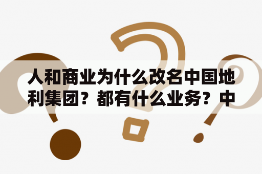 人和商业为什么改名中国地利集团？都有什么业务？中燃集团企业愿景与使命？